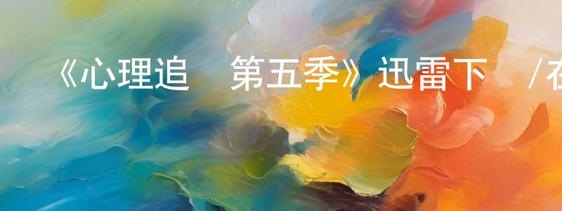 《心理追兇第五季》迅雷下載/在線觀看-犯罪歷史-美劇天堂 陳洪忠的blog